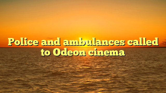 Police and ambulances called to Odeon cinema  
